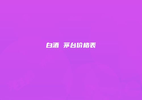 白酒 茅台价格表
