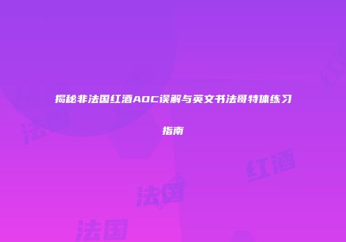 揭秘非法国红酒AOC误解与英文书法哥特体练习指南