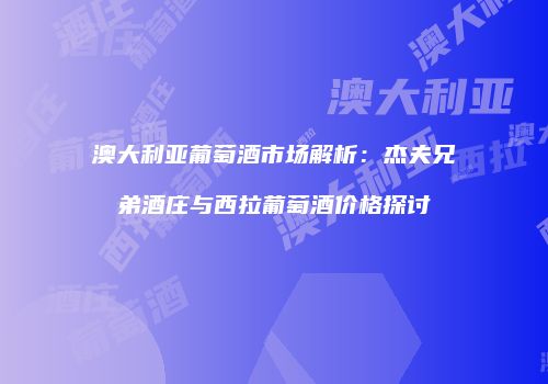 澳大利亚葡萄酒市场解析：杰夫兄弟酒庄与西拉葡萄酒价格探讨