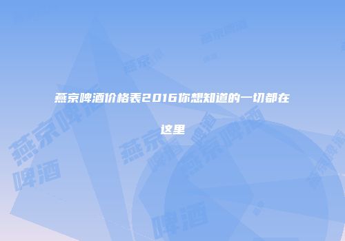 燕京啤酒价格表2016你想知道的一切都在这里