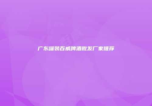 广东罐装百威啤酒批发厂家推荐