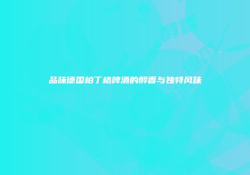 品味德国柏丁格啤酒的醇香与独特风味