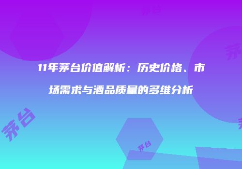 11年茅台价值解析：历史价格、市场需求与酒品质量的多维分析