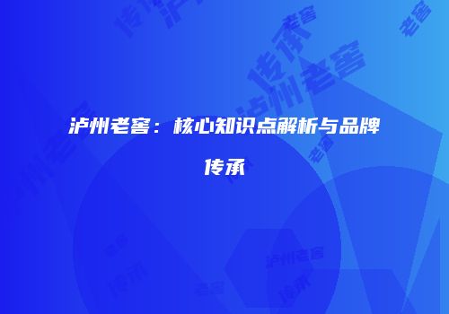 泸州老窖：核心知识点解析与品牌传承