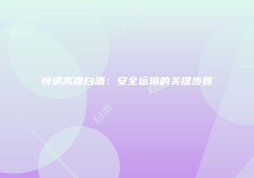 快递高度白酒：安全运输的关键步骤
