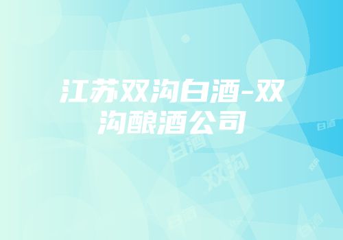 江苏双沟白酒-双沟酿酒公司