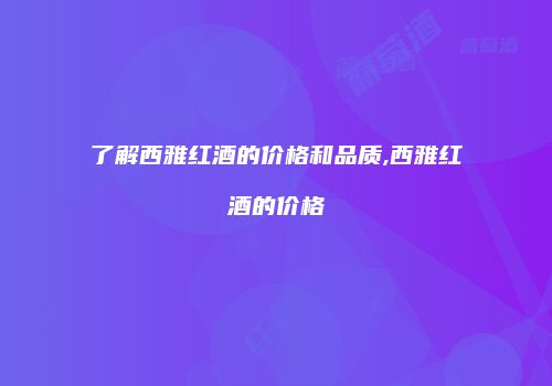 了解西雅红酒的价格和品质,西雅红酒的价格