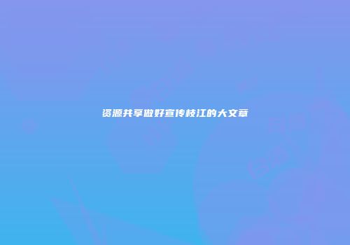 资源共享做好宣传枝江的大文章