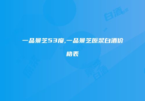 一品景芝53度,一品景芝原浆白酒价格表