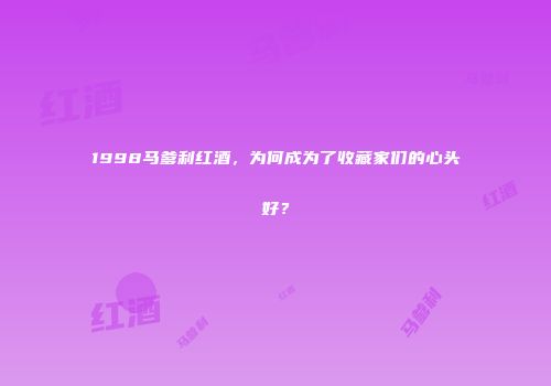 1998马爹利红酒，为何成为了收藏家们的心头好？