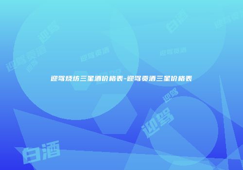 迎驾烧坊三星酒价格表-迎驾贡酒三星价格表