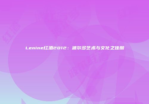Lenine红酒2012：波尔多艺术与文化之佳酿