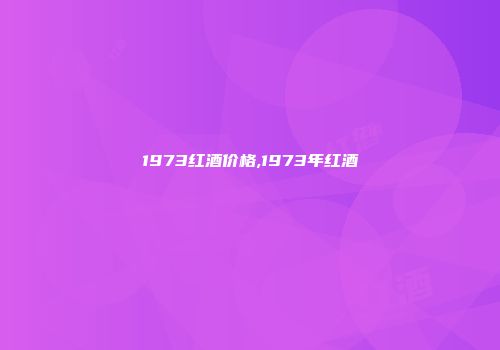 1973红酒价格,1973年红酒