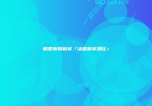 帕图斯和柏翠「法国柏翠酒庄」