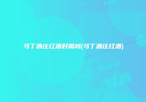 马丁酒庄红酒好喝吗(马丁酒庄红酒)