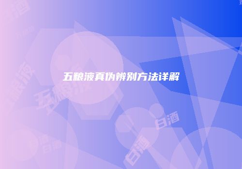 五粮液真伪辨别方法详解