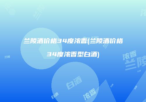 兰陵酒价格34度浓香(兰陵酒价格34度浓香型白酒)