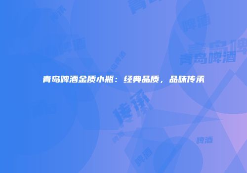 青岛啤酒金质小瓶：经典品质，品味传承