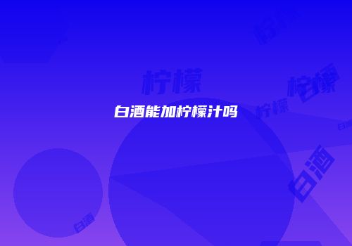 白酒能加柠檬汁吗