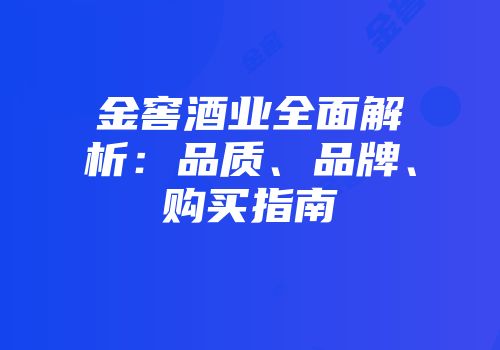 金窖酒业全面解析：品质、品牌、购买指南