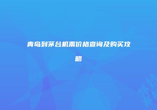 青岛到茅台机票价格查询及购买攻略