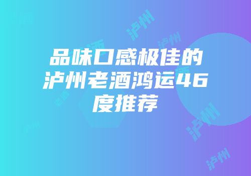 品味口感极佳的泸州老酒鸿运46度推荐