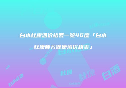 白水杜康酒价格表一览46度「白水杜康苦荞健康酒价格表」