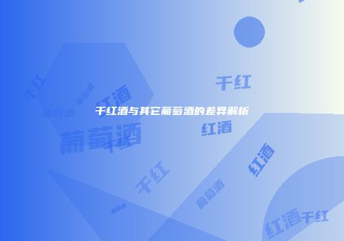 干红酒与其它葡萄酒的差异解析