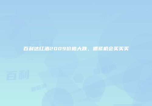 百利达红酒2009价格大跌，抓紧机会买买买