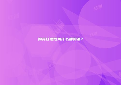 喝完红酒后为什么要喝茶？