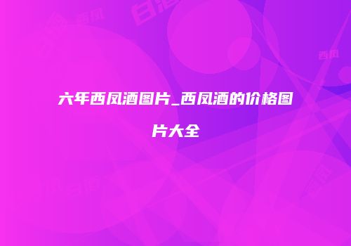 六年西凤酒图片_西凤酒的价格图片大全