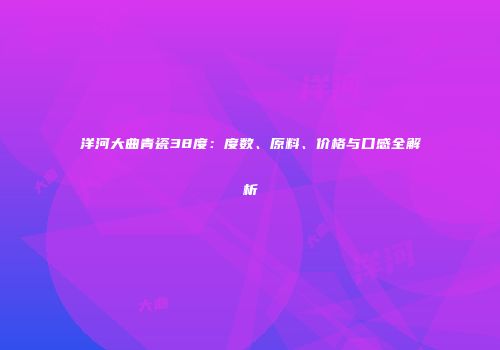 洋河大曲青瓷38度：度数、原料、价格与口感全解析