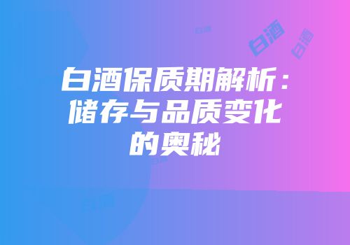 白酒保质期解析：储存与品质变化的奥秘