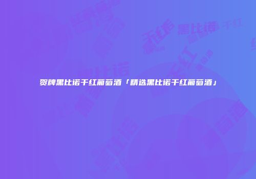 贺牌黑比诺干红葡萄酒「精选黑比诺干红葡萄酒」