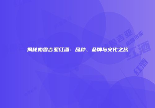 揭秘格鲁吉亚红酒：品种、品牌与文化之旅