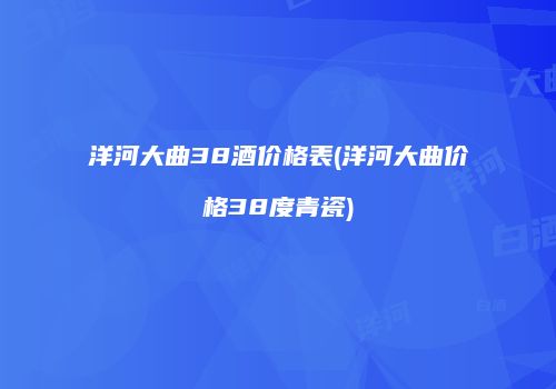洋河大曲38酒价格表(洋河大曲价格38度青瓷)