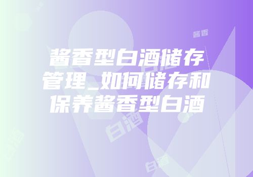 酱香型白酒储存管理_如何储存和保养酱香型白酒