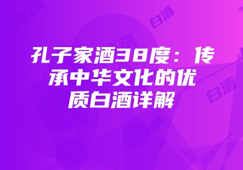 孔子家酒38度：传承中华文化的优质白酒详解