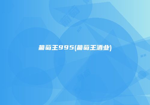 葡萄王995(葡萄王酒业)