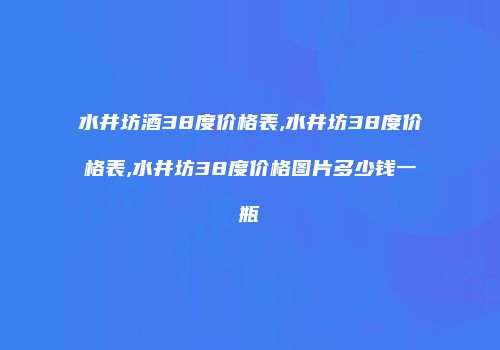 水井坊酒38度价格表,水井坊38度价格表,水井坊38度价格图片多少钱一瓶
