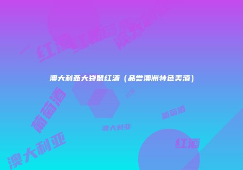 澳大利亚大袋鼠红酒（品尝澳洲特色美酒）
