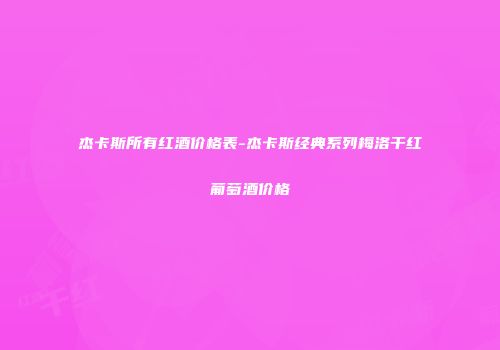 杰卡斯所有红酒价格表-杰卡斯经典系列梅洛干红葡萄酒价格