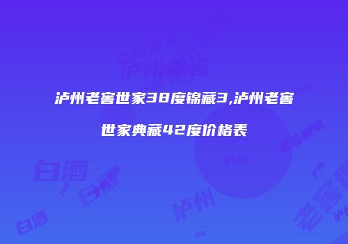 泸州老窖世家38度锦藏3,泸州老窖世家典藏42度价格表