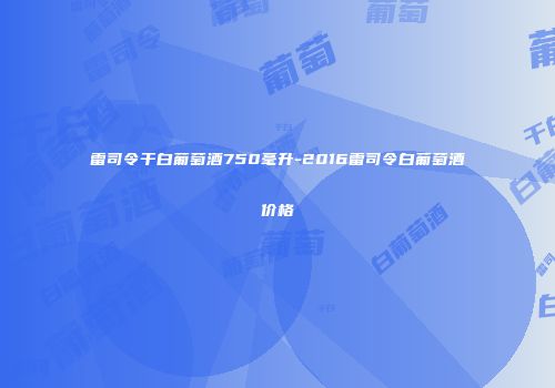 雷司令干白葡萄酒750毫升-2016雷司令白葡萄酒价格