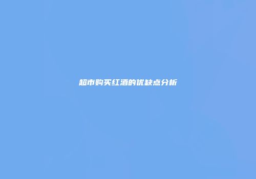超市购买红酒的优缺点分析