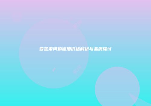 四星宋河粮液酒价格解析与品质探讨
