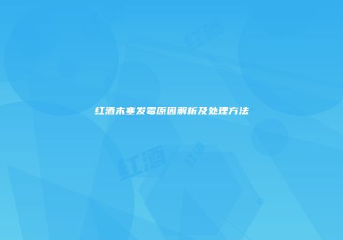 红酒木塞发霉原因解析及处理方法