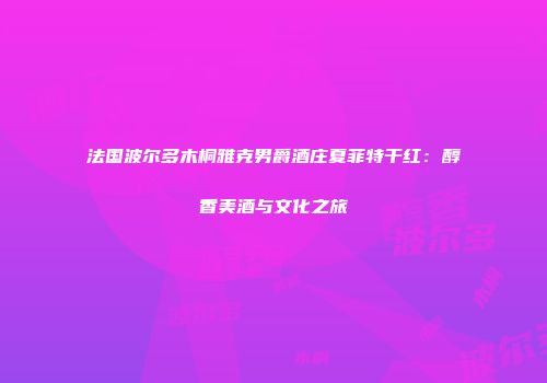法国波尔多木桐雅克男爵酒庄夏菲特干红：醇香美酒与文化之旅