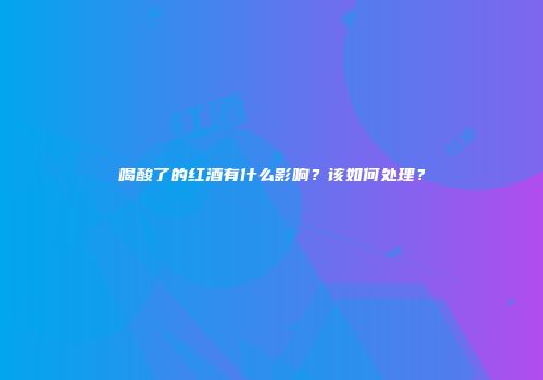 喝酸了的红酒有什么影响？该如何处理？