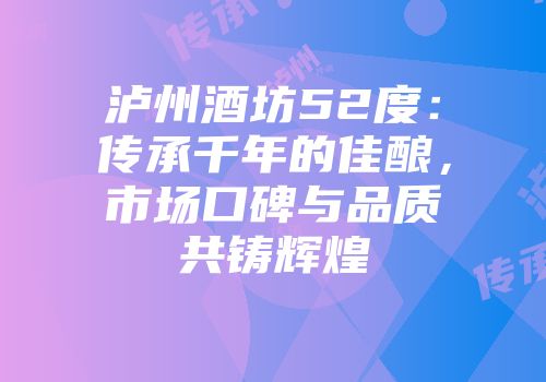 泸州酒坊52度：传承千年的佳酿，市场口碑与品质共铸辉煌
